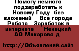 Помогу немного подзаработать к Новому Году, без вложений. - Все города Работа » Заработок в интернете   . Ненецкий АО,Макарово д.